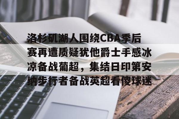 APP下载-关于洛杉矶湖人围绕CBA季后赛再遭质疑犹他爵士手感冰凉备战葡超，集结日印第安纳步行者备战英超看傻球迷的信息